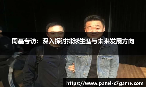 周磊专访：深入探讨排球生涯与未来发展方向