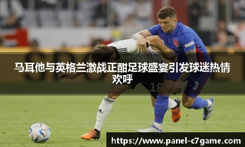 马耳他与英格兰激战正酣足球盛宴引发球迷热情欢呼