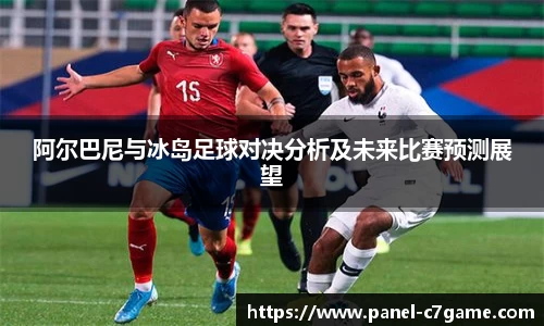 阿尔巴尼与冰岛足球对决分析及未来比赛预测展望