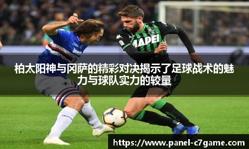 柏太阳神与冈萨的精彩对决揭示了足球战术的魅力与球队实力的较量